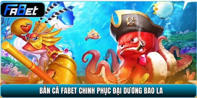 Bắn cá Fabet chinh phục đại dương bao la