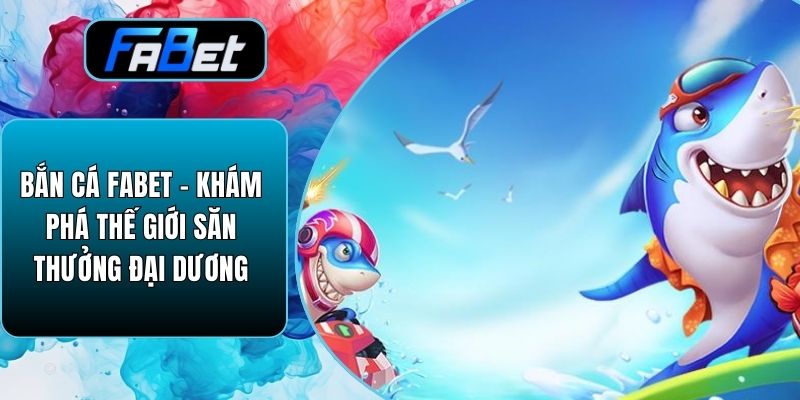 Bắn Cá Fabet – Khám Phá Thế Giới Săn Thưởng Đại Dương