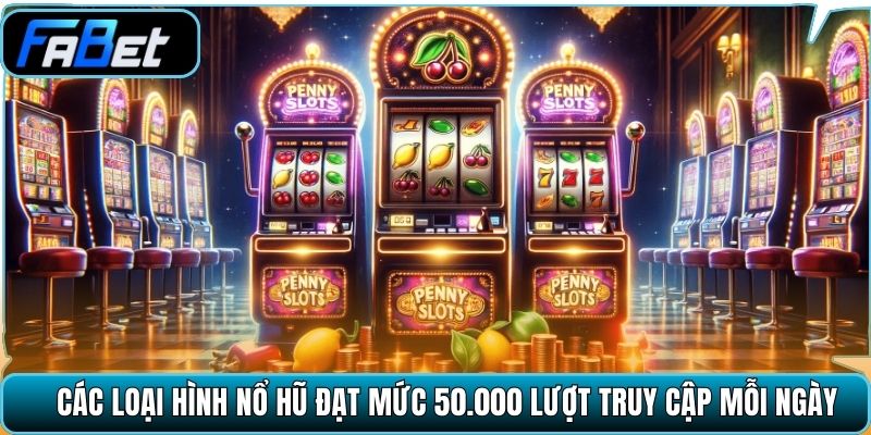 Các loại hình nổ hũ đạt mức 50.000 lượt truy cập mỗi ngày