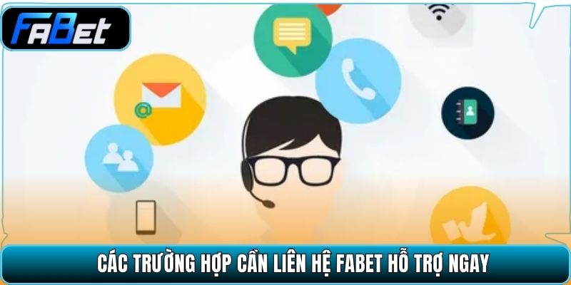 Các trường hợp cần liên hệ Fabet hỗ trợ ngay.