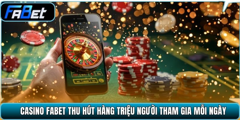 Casino Fabet thu hút hàng triệu người tham gia mỗi ngày