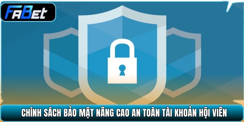 Chính sách bảo mật nâng cao an toàn tài khoản hội viên 