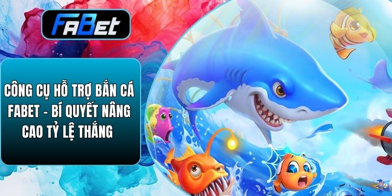 Công Cụ Hỗ Trợ Bắn Cá Fabet – Bí Quyết Nâng Cao Tỷ Lệ Thắng