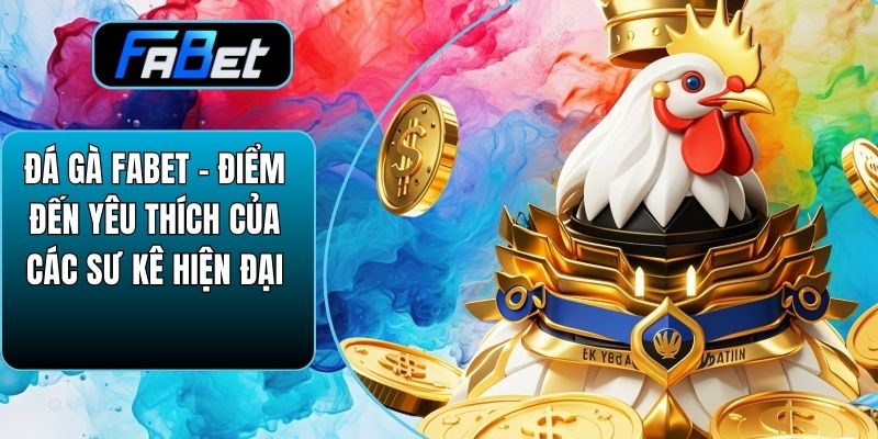 Đá Gà Fabet – Điểm Đến Yêu Thích Của Các Sư Kê Hiện Đại