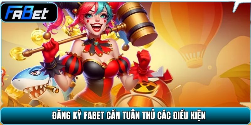 Đăng ký Fabet cần tuân thủ các điều kiện.