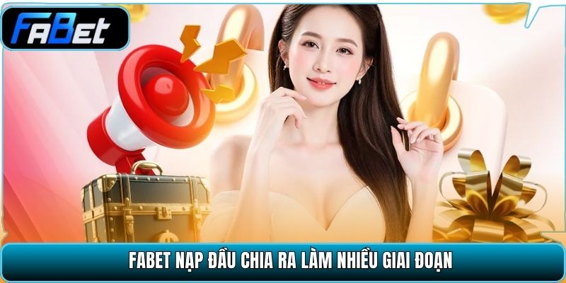 Fabet nạp đầu chia ra làm nhiều giai đoạn