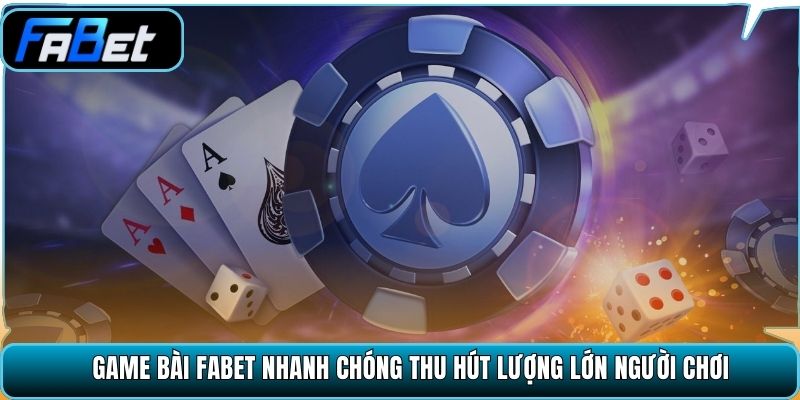 Game bài Fabet nhanh chóng thu hút lượng lớn người chơi