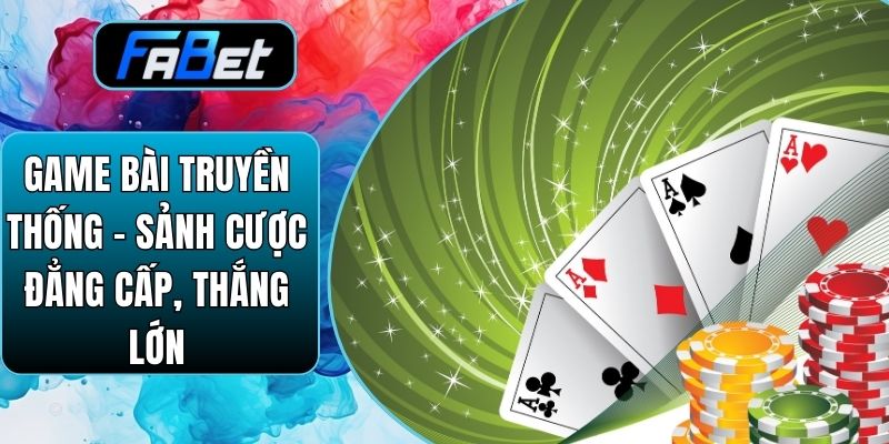 Game Bài Truyền Thống – Sảnh Cược Đẳng Cấp, Thắng Lớn