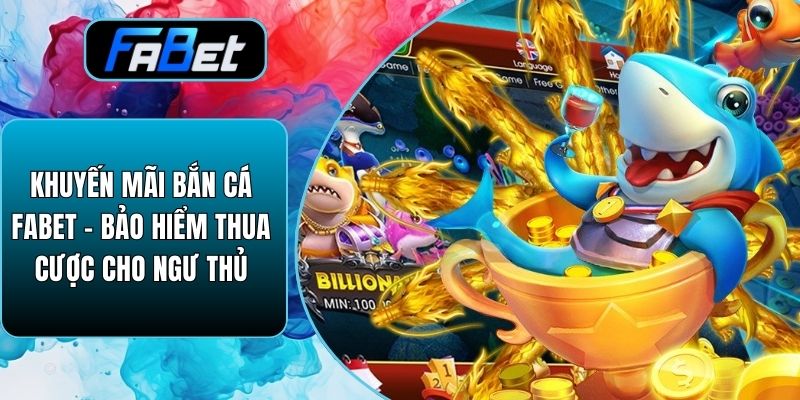 Khuyến Mãi Bắn Cá Fabet - Bảo Hiểm Thua Cược Cho Ngư Thủ