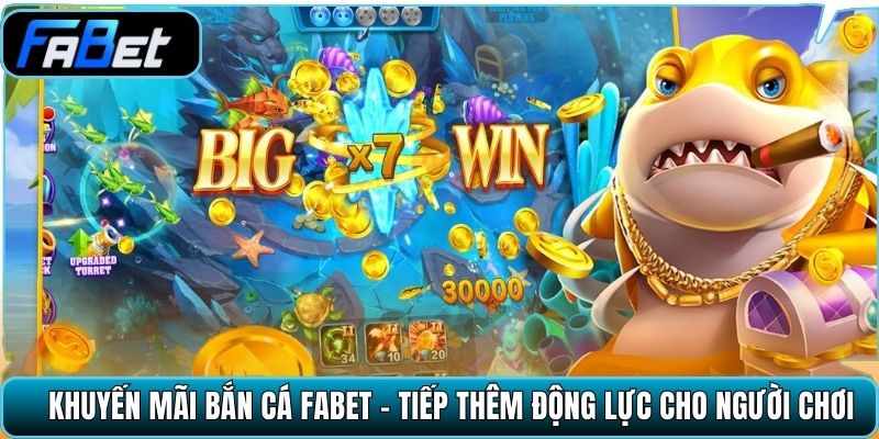 Khuyến mãi bắn cá Fabet - Tiếp thêm động lực cho người chơi