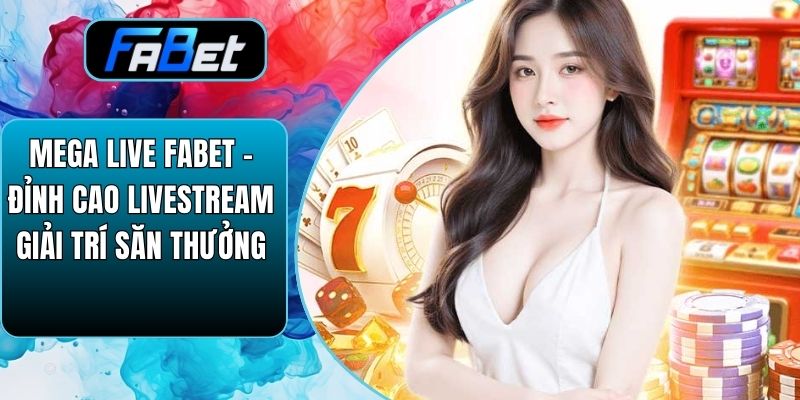 Mega Live Fabet – Đỉnh Cao Livestream Giải Trí Săn Thưởng
