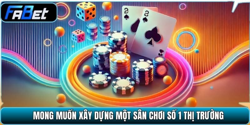 Mong muốn xây dựng một sân chơi số 1 thị trường