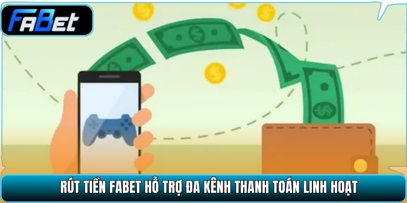 Rút tiền Fabet hỗ trợ đa kênh thanh toán linh hoạt