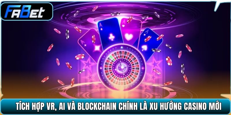 Tích hợp VR, AI và Blockchain chính là xu hướng casino mới